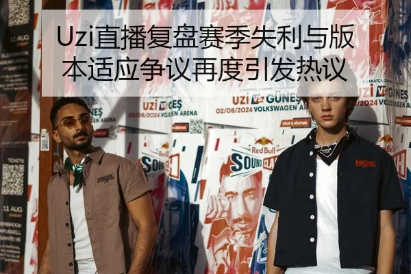 Uzi直播复盘赛季失利与版本适应争议再度引发热议