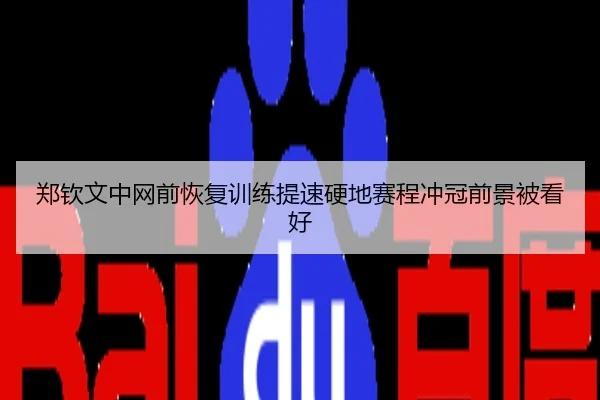郑钦文中网前恢复训练提速硬地赛程冲冠前景被看好