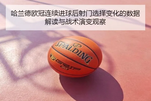 哈兰德欧冠连续进球后射门选择变化的数据解读与战术演变观察