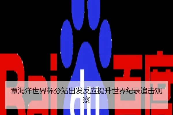 覃海洋世界杯分站出发反应提升世界纪录追击观察