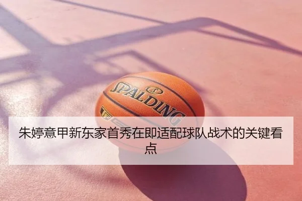 朱婷意甲新东家首秀在即适配球队战术的关键看点